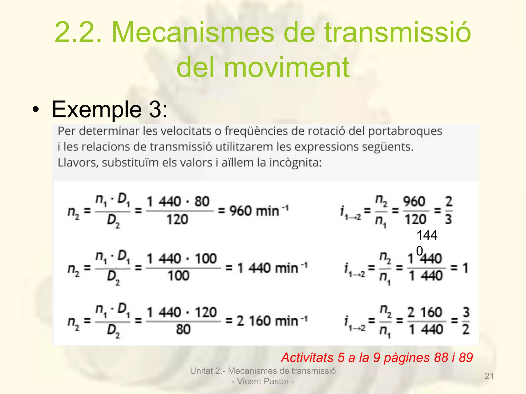2.2. Mecanismes de transmissió 
del moviment 
• Exemple 3: 
144 
0 
Activitats 5 a la 9 pàgines 88 i 89 
Unitat 2.- Mecanismes de transmissió 
- Vicent Pastor - 
21 
 