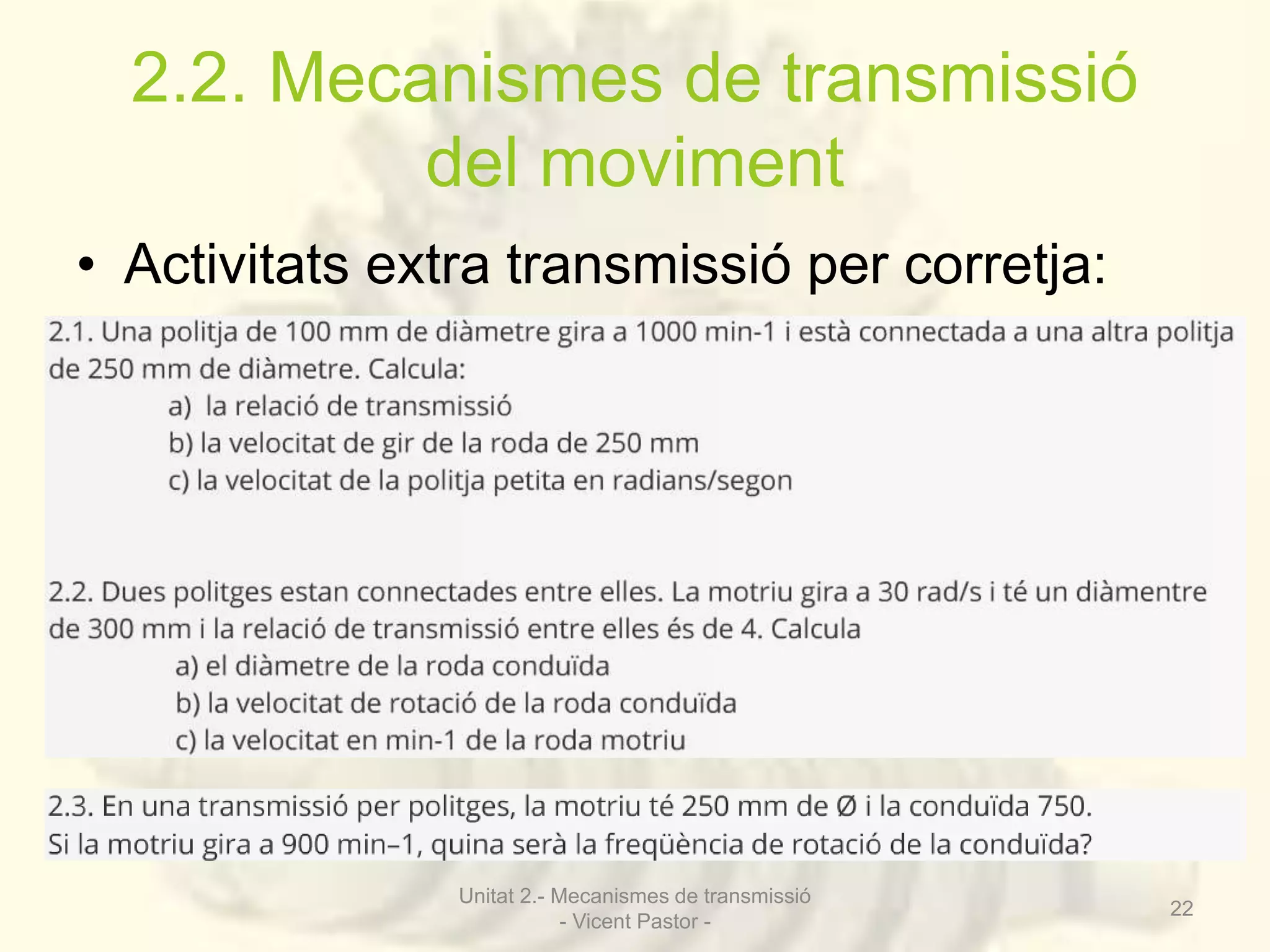 2.2. Mecanismes de transmissió 
del moviment 
• Activitats extra transmissió per corretja: 
Unitat 2.- Mecanismes de transmissió 
- Vicent Pastor - 
22 
 