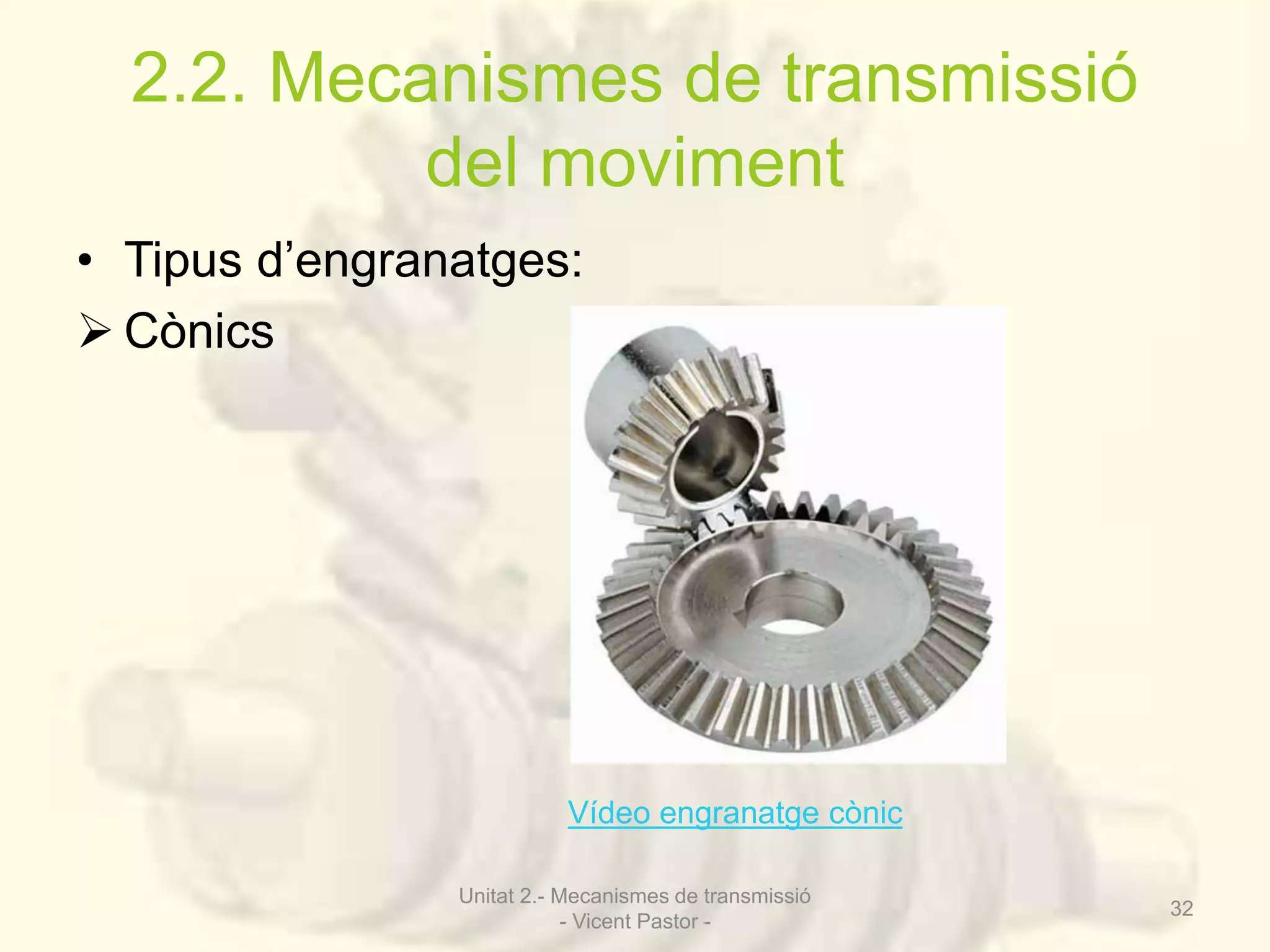 2.2. Mecanismes de transmissió 
del moviment 
• Tipus d’engranatges: 
 Cònics 
Vídeo engranatge cònic 
Unitat 2.- Mecanismes de transmissió 
- Vicent Pastor - 
32 
 