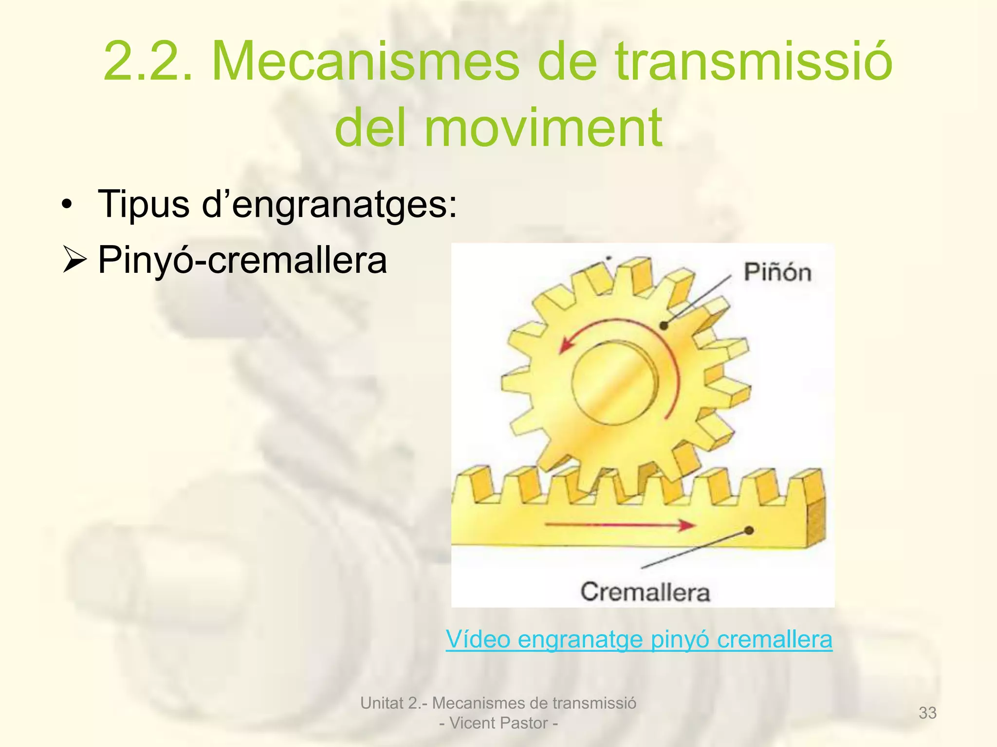 2.2. Mecanismes de transmissió 
del moviment 
• Tipus d’engranatges: 
 Pinyó-cremallera 
Vídeo engranatge pinyó cremallera 
Unitat 2.- Mecanismes de transmissió 
- Vicent Pastor - 
33 
 
