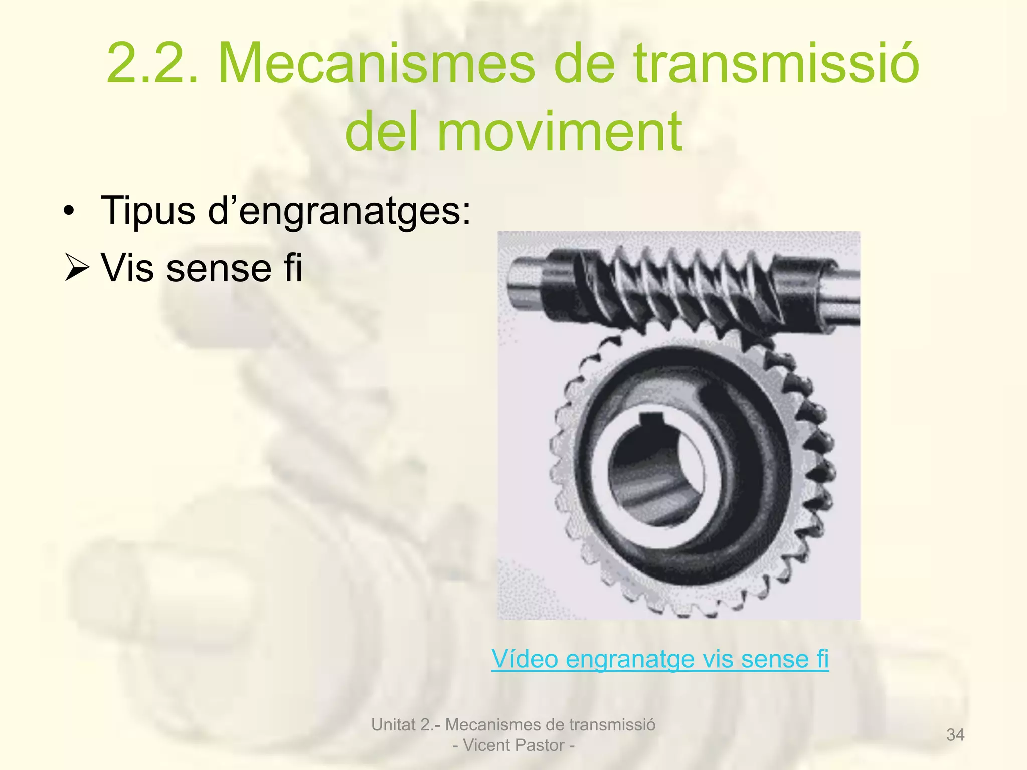 2.2. Mecanismes de transmissió 
del moviment 
• Tipus d’engranatges: 
 Vis sense fi 
Vídeo engranatge vis sense fi 
Unitat 2.- Mecanismes de transmissió 
- Vicent Pastor - 
34 
 