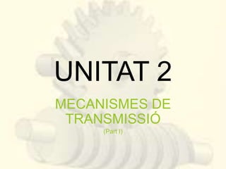 UNITAT 2 
MECANISMES DE 
TRANSMISSIÓ 
(Part I) 
 