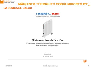 06/10/2013 Unitat 2. Màquines tèrmiques 71
LA BOMBA DE CALOR
MÀQUINES TÈRMIQUES CONSUMIDORES D’Em
 