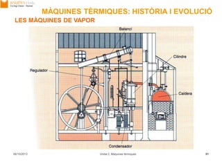 06/10/2013 Unitat 2. Màquines tèrmiques 81
LES MÀQUINES DE VAPOR
MÀQUINES TÈRMIQUES: HISTÒRIA I EVOLUCIÓ
 