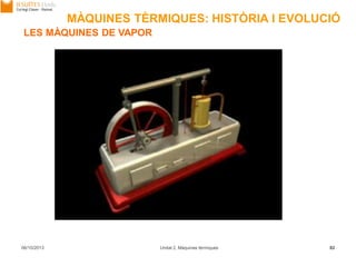 06/10/2013 Unitat 2. Màquines tèrmiques 82
LES MÀQUINES DE VAPOR
MÀQUINES TÈRMIQUES: HISTÒRIA I EVOLUCIÓ
 