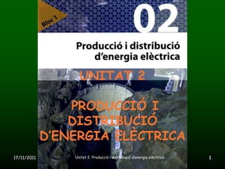 UNITAT 2

                 PRODUCCIÓ I
                 DISTRIBUCIÓ
             D’ENERGIA ELÈCTRICA
17/11/2011       Unitat 2. Producció i distribució d‘energia elèctrica   1
 