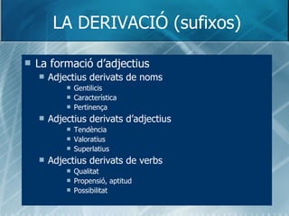 LA DERIVACIÓ (sufixos) <ul><li>La formació d’adjectius </li></ul><ul><ul><li>Adjectius derivats de noms  </li></ul></ul><u...