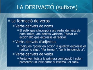 LA DERIVACIÓ (sufixos) <ul><li>La formació de verbs </li></ul><ul><ul><li>Verbs derivats de noms </li></ul></ul><ul><ul><u...