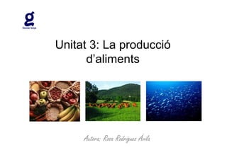 Unitat 3: La producció
      d’aliments




     Autora: Rosa Rodríguez Ávila
 