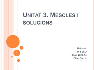 UNITAT 3. MESCLES I
SOLUCIONS

1

Naturals
1r d’ESO
Curs 2013-14
Clara Sardà

 