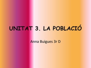 UNITAT 3. LA POBLACIÓ
Anna Buigues 3r D

 