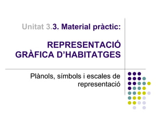 Unitat 3.3. Material pràctic: 
REPRESENTACIÓ 
GRÀFICA D’HABITATGES 
Plànols, símbols i escales de 
representació 
 