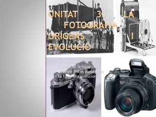 Antecedents
L’origen de la fotografia
La fotografia es popularitza
La fotografia evoluciona
 