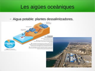 Les aigües oceàniques
– Aigua potable: plantes dessalinitzadores.
 