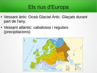 Els rius d'Europa
● Vessant àrtic: Oceà Glacial Àrtic. Glaçats durant
part de l'any.
● Vessant atlàntic: cabalosos i regulars
(precipitacions)
 