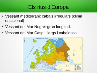 Els rius d'Europa
● Vessant mediterrani: cabals irregulars (clima
estacional)
● Vessant del Mar Negre: gran longitud.
● Vessant del Mar Caspi: llargs i cabalosos.
 