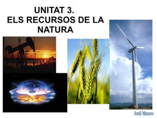 UNITAT 3.
ELS RECURSOS DE LA
      NATURA
 
