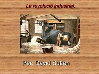 La revolució industrial.




Per: David Sutton
 