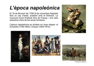 L’època napoleònica
El 18 de Brumari de 1799 (9 de novembre) Napoleó
farà un cop d’estat, acabant amb el Directori. La
rev...