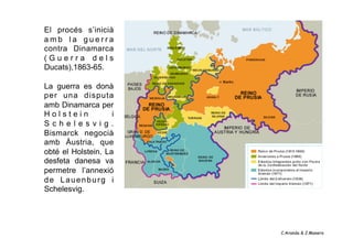 El procés s’inicià
amb la guerra
contra Dinamarca
(Guerra dels
Ducats),1863-65.

La guerra es donà
per una disputa
amb Din...