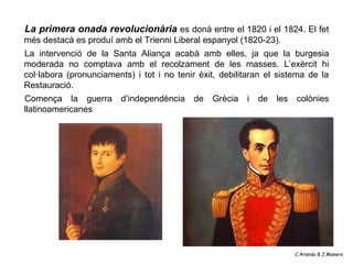 La primera onada revolucionària es donà entre el 1820 i el 1824. El fet
més destacà es produí amb el Trienni Liberal espan...