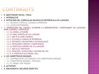 2. Conéixer i aplicar les orientacions contingudes al MECR, així com els instruments que se'n deriven en la mateixa acció educativa, d'acord amb l'aprenentatge de llengües en el marc legal, especialment els currículums que organitzen el sistema educatiu valencià.CONTINGUTS0. QÜESTIONARI INICIAL I TASCA