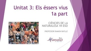 Unitat 3: Els éssers vius
1a part
CIÈNCIES DE LA
NATURALESA 1R ESO
PROFESSOR RAMON BATLLE
 