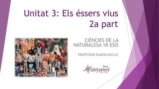 Unitat 3: Els éssers vius
2a part
CIÈNCIES DE LA
NATURALESA 1R ESO
PROFESSOR RAMON BATLLE
 