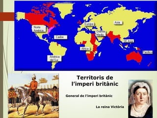 General de l’imperi britànic
La reina Victòria
Territoris de
l’imperi britànic
 