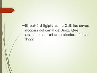 El paixà d’Egipte ven a G.B. les seves
accions del canal de Suez. Que
acaba instaurant un protectorat fins al
1922
 