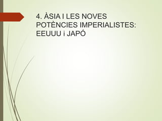 4. ÀSIA I LES NOVES
POTÈNCIES IMPERIALISTES:
EEUUU i JAPÓ
 