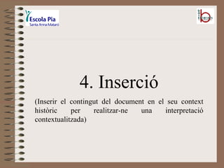 4. Inserció (Inserir el contingut del document en el seu context històric per realitzar-ne una interpretació contextualitzada) 