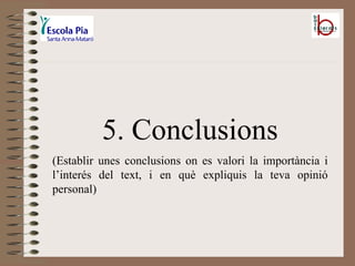 5. Conclusions (Establir unes conclusions on es valori la importància i l’interés del text, i en què expliquis la teva opinió personal) 