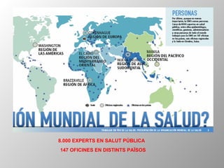 8.000 EXPERTS EN SALUT PÚBLICA 147 OFICINES EN DISTINTS PAÏSOS 