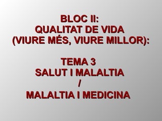 BLOC II: QUALITAT DE VIDA  (VIURE MÉS, VIURE MILLOR): TEMA 3  SALUT I MALALTIA / MALALTIA I MEDICINA   