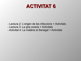ACTIVITAT 6 - Lectura 2: L’origen de les infeccions + Activitats - Lectura 3: La grip aviaria + Activitats - Activitat 4: La malària al Senegal + Activitats 