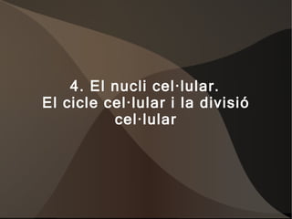4. El nucli cel·lular.  El cicle cel·lular i la divisió cel·lular 