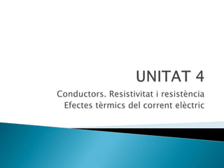 UNITAT 4 Conductors. Resistivitat i resistència Efectes tèrmics del corrent elèctric 