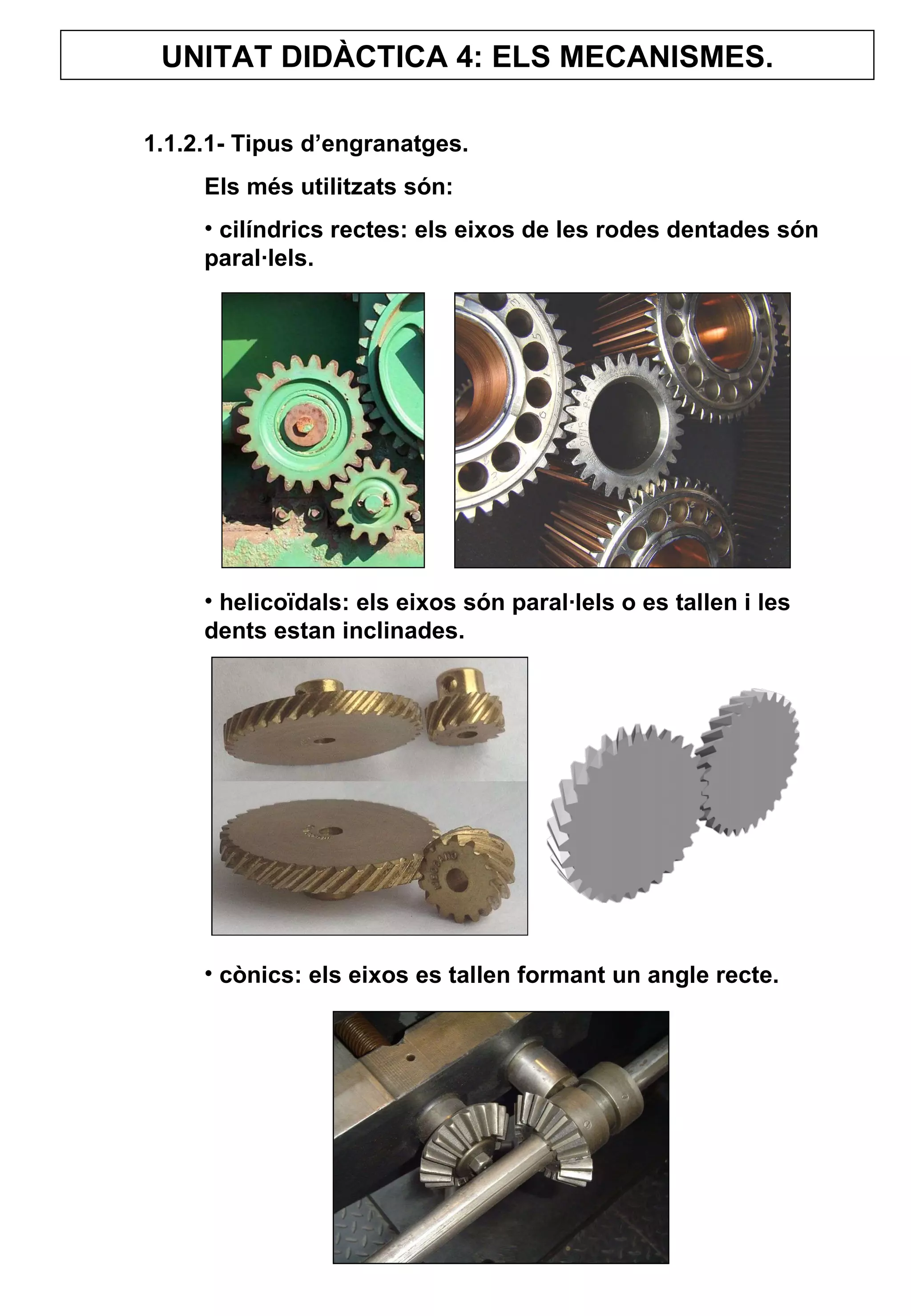 UNITAT DIDÀCTICA 4: ELS MECANISMES. 1.1.2.1- Tipus d’engranatges. Els més utilitzats són: cilíndrics rectes: els eixos de les rodes dentades són paral·lels. helicoïdals: els eixos són paral·lels o es tallen i les dents estan inclinades. cònics: els eixos es tallen formant un angle recte.   