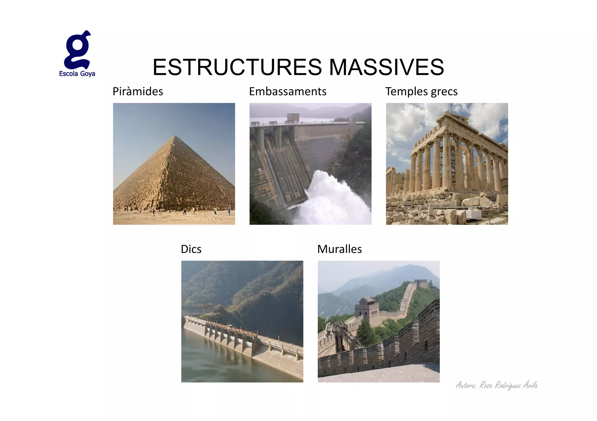 ESTRUCTURES MASSIVES
Piràmides          Embassaments         Temples grecs




            Dics             Muralles




                                                    Autora: Rosa Rodríguez Àvila
 