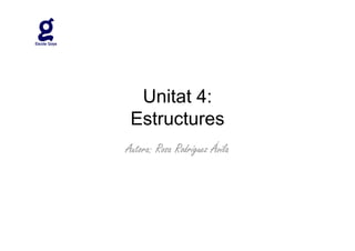 Unitat 4:
 Estructures
Autora: Rosa Rodríguez Ávila
 