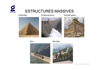 ESTRUCTURES MASSIVES
Piràmides          Embassaments         Temples grecs




            Dics             Muralles




                                                    Autora: Rosa Rodríguez Àvila
 