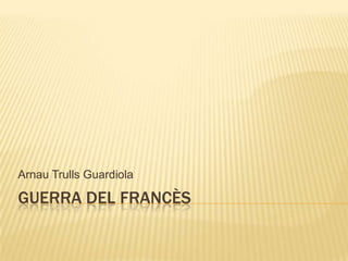 Arnau Trulls Guardiola

GUERRA DEL FRANCÈS

 