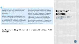 L’estil directe i l’estil
indirecte
7.- Reescriu el diàleg del fragment de la pàgina 76 utilitzant l’estil
indirecte.
 