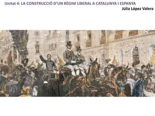 Unitat 4: LA CONSTRUCCIÓ D’UN RÈGIM LIBERAL A CATALUNYA I ESPANYA
Júlia López Valera
 