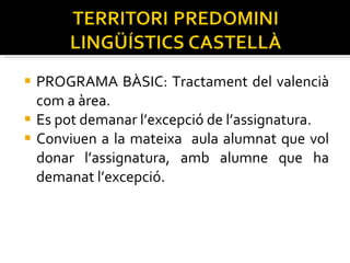 PROGRAMA BÀSIC: Tractament del valencià com a àrea. Es pot demanar l’excepció de l’assignatura. Conviuen a la mateixa  aula alumnat que vol donar l’assignatura, amb alumne que ha demanat l’excepció. 