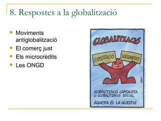 8. Respostes a la globalització
   Moviments
    antiglobalització
   El comerç just
   Els microcrèdits
   Les ONGD
 
