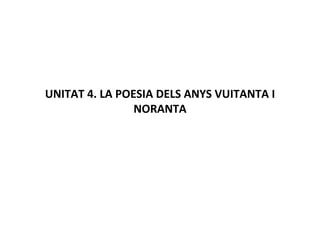 UNITAT 4. LA POESIA DELS ANYS VUITANTA I NORANTA 