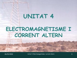 UNITAT 4

 ELECTROMAGNETISME I
    CORRENT ALTERN


26/01/2012    Unitat 4. Electromagnetisme i corrent altern   1
 