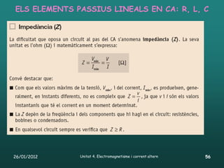 ELS ELEMENTS PASSIUS LINEALS EN CA: R, L, C




26/01/2012    Unitat 4. Electromagnetisme i corrent altern   56
 